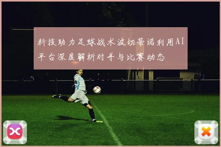 科技助力足球战术波切蒂诺利用AI平台深度解析对手与比赛动态
