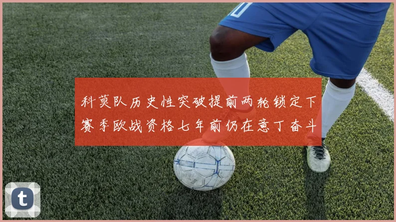 科莫队历史性突破提前两轮锁定下赛季欧战资格七年前仍在意丁奋斗