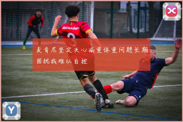 麦肯尼坚定决心减重体重问题长期困扰我难以自控