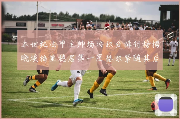 本世纪法甲主帅场均积分排行榜揭晓埃梅里稳居第一图赫尔紧随其后