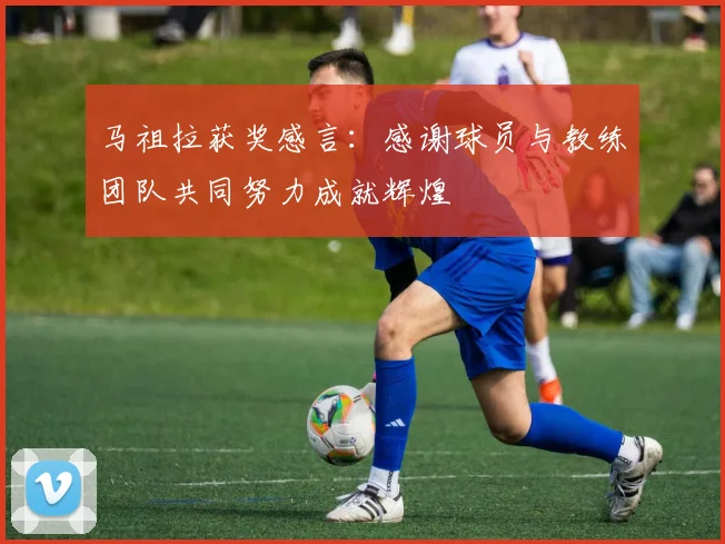 马祖拉获奖感言：感谢球员与教练团队共同努力成就辉煌
