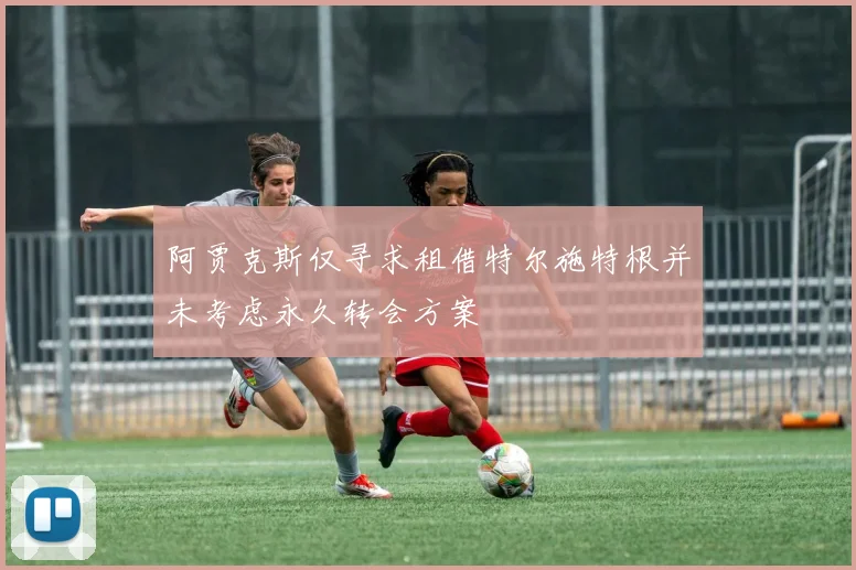阿贾克斯仅寻求租借特尔施特根并未考虑永久转会方案
